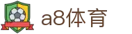 a8体育在线 - 高清流畅的体育赛事直播平台